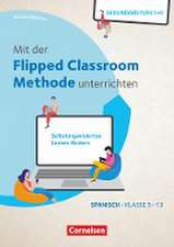 Mit der Flipped Classroom-Methode unterrichten - Selbstorganisiertes Lernen fördern - Spanisch - Klasse 5-13