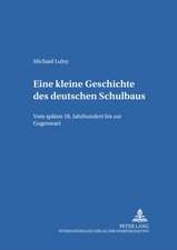 Eine Kleine Geschichte Des Deutschen Schulbaus: Vom Spaeten 18. Jahrhundert Bis Zur Gegenwart