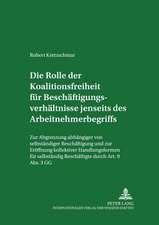 Die Rolle Der Koalitionsfreiheit Fuer Beschaeftigungsverhaeltnisse Jenseits Des Arbeitnehmerbegriffs: Zur Abgrenzung Abhaengiger Von Selbstaendiger Be