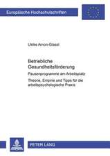 Betriebliche Gesundheitsfoerderung: Pausenprogramme Am Arbeitsplatz. Theorie, Empirie Und Tipps Fuer Die Arbeitspsychologische Praxis