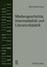 Mediengeschichte, Intermedialitaet Und Literaturdidaktik: Theoretische Grundlagen Und Praktische Gestaltung