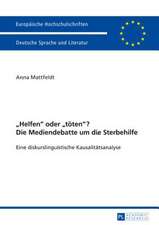 -Helfen- Oder -Toeten-? Die Mediendebatte Um Die Sterbehilfe: Eine Diskurslinguistische Kausalitaetsanalyse. Mit Einem Vorwort Von Prof. Dr. Ekkehard