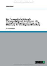 Das Therapeutische Reiten als Therapiemöglichkeit für Patienten mit schizophrenen Psychosen im Bezug auf die Skizzierung der Grundlagen der Erkrankung