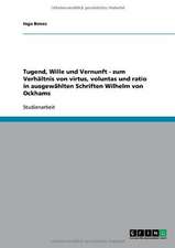 Tugend, Wille und Vernunft - zum Verhältnis von virtus, voluntas und ratio in ausgewählten Schriften Wilhelm von Ockhams