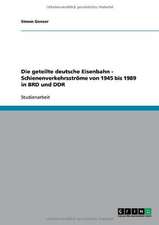 Die geteilte deutsche Eisenbahn - Schienenverkehrsströme von 1945 bis 1989 in BRD und DDR