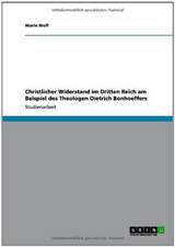 Christlicher Widerstand im Dritten Reich am Beispiel des Theologen Dietrich Bonhoeffers