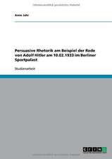 Persuasive Rhetorik am Beispiel der Rede von Adolf Hitler am 10.02.1933 im Berliner Sportpalast