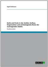 Kulte und Feste in der Antike: Aufbau, Organisation und archäologische Reste der austragenden Städte