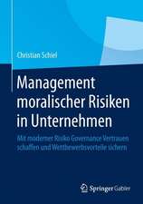 Management moralischer Risiken in Unternehmen: Mit moderner Risiko Governance Vertrauen schaffen und Wettbewerbsvorteile sichern