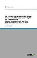 Der Einfluss Charles Bukowskis auf das Werk von Judith Hermann am Beispiel der Kurzgeschichte ,Hunter-Tompson-Musik' aus dem Erzählband ,Sommerhaus, später'