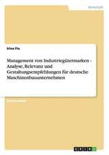 Management von Industriegütermarken - Analyse, Relevanz und Gestaltungsempfehlungen für deutsche Maschinenbauunternehmen