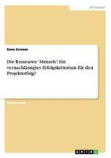 Die Ressource 'Mensch': Ein vernachlässigtes Erfolgskriterium für den Projekterfolg?