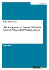 "The Triumph of the Frontier"? US Indian Removal Policy unter Präsident Jackson