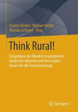 Think Rural!: Dynamiken des Wandels in peripheren ländlichen Räumen und ihre Implikationen für die Daseinsvorsorge