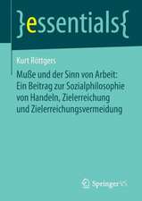 Muße und der Sinn von Arbeit: Ein Beitrag zur Sozialphilosophie von Handeln, Zielerreichung und Zielerreichungsvermeidung