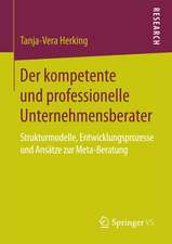 Der kompetente und professionelle Unternehmensberater: Strukturmodelle, Entwicklungsprozesse und Ansätze zur Meta-Beratung