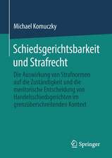 Schiedsgerichtsbarkeit und Strafrecht: Die Auswirkung von Strafnormen auf die Zuständigkeit und die meritorische Entscheidung von Handelsschiedsgerichten im grenzüberschreitenden Kontext