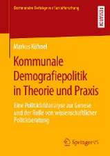 Kommunale Demografiepolitik in Theorie und Praxis: Eine Politikfeldanalyse zur Genese und der Rolle von wissenschaftlicher Politikberatung