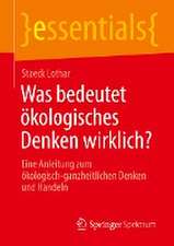 Was bedeutet ökologisches Denken wirklich?: Eine Anleitung zum ökologisch-ganzheitlichen Denken und Handeln