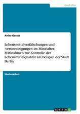 Lebensmittelverfälschungen und -verunreinigungen im Mittelalter. Maßnahmen zur Kontrolle der Lebensmittelqualität am Beispiel der Stadt Berlin