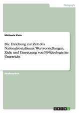 Die Erziehung zur Zeit des Nationalsozialismus. Wertvorstellungen, Ziele und Umsetzung von NS-Ideologie im Unterricht