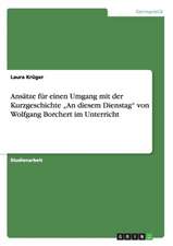 Ansätze für einen Umgang mit der Kurzgeschichte "An diesem Dienstag" von Wolfgang Borchert im Unterricht