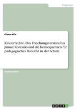 Kinderrechte. Das Erziehungsverständnis Janusz Korczaks und die Konsequenzen für pädagogisches Handeln in der Schule