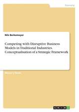 Competing with Disruptive Business Models in Traditional Industries. Conceptualisation of a Strategic Framework