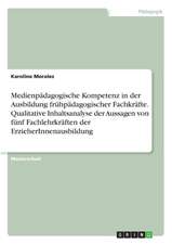 Medienpädagogische Kompetenz in der Ausbildung frühpädagogischer Fachkräfte. Qualitative Inhaltsanalyse der Aussagen von fünf Fachlehrkräften der ErzieherInnenausbildung