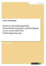 Paradoxe Entwicklungspolitik. Deutschlands Strategien und Beteiligung an der neuen Allianz für Ernährungssicherung