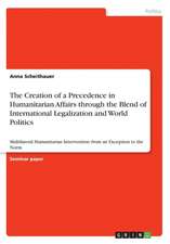 The Creation of a Precedence in Humanitarian Affairs Through the Blend of International Legalization and World Politics