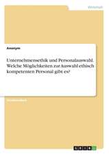 Unternehmensethik Und Personalauswahl. Welche Moglichkeiten Zur Auswahl Ethisch Kompetenten Personal Gibt Es?