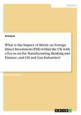 What Is the Impact of Brexit on Foreign Direct Investment (FDI) Within the UK with a Focus on the Manufacturing, Banking and Finance, and Oil and Gas