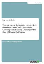 To What Extent Do Feminist Perspectives Contribute to Our Understanding of Contemporary Security Challenges? the Case of Human Trafficking