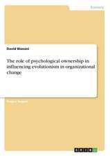 The Role of Psychological Ownership in Influencing Evolutionism in Organizational Change