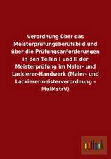 Verordnung über das Meisterprüfungsberufsbild und über die Prüfungsanforderungen in den Teilen I und II der Meisterprüfung im Maler- und Lackierer-Handwerk (Maler- und Lackierermeisterverordnung - MulMstrV)