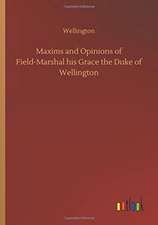 Maxims and Opinions of Field-Marshal his Grace the Duke of Wellington