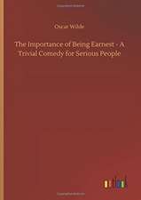 The Importance of Being Earnest - A Trivial Comedy for Serious People