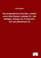 Die Pragmatische Sanction, Welche Unter Dem Namen Ludwigs IX., Des Heiligen, Konigs Von Frankreich, Auf Uns Gekommen Ist