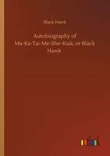 Autobiography of Ma-Ka-Tai-Me-She-Kiak, or Black Hawk