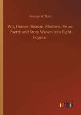 Wit, Humor, Reason, Rhetoric, Prose, Poetry and Story Woven into Eight Popular