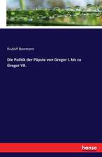 Die Politik der Päpste von Gregor I. bis zu Gregor VII.