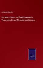 Das Münz-, Mass- und Gewichtswesen in Vorderasien bis auf Alexander den Grossen