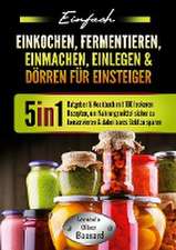 Einfach Einkochen, Fermentieren, Einmachen, Einlegen & Dörren für Einsteiger