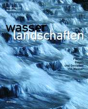 Wasserlandschaften: Planen, Bauen und Gestalten mit Wasser