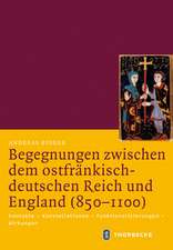 Begegnungen Zwischen Dem Ostfrankisch-Deutschen Reich Und England (850-1100): Kontakte - Konstellationen - Funktionalisierungen - Wirkungen