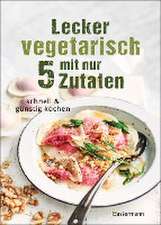 Lecker vegetarisch mit nur 5 Zutaten - schnelle, preiswerte und gesunde Rezepte