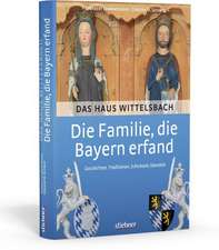 Die Familie, die Bayern erfand: Das Haus Wittelsbach