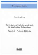 Martin Luthers Freiheitsverständnis für das heutige Christentum: Wahrheit - Freiheit - Ekklesia