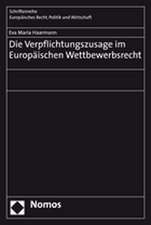 Die Verpflichtungszusage im Europäischen Wettbewerbsrecht